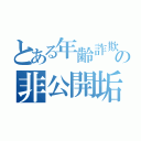 とある年齢詐欺師の非公開垢（）