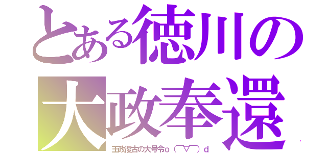 とある徳川の大政奉還（王政復古の大号令ｏ（￣▽￣）ｄ）