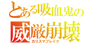 とある吸血鬼の威厳崩壊（カリスマブレイク）