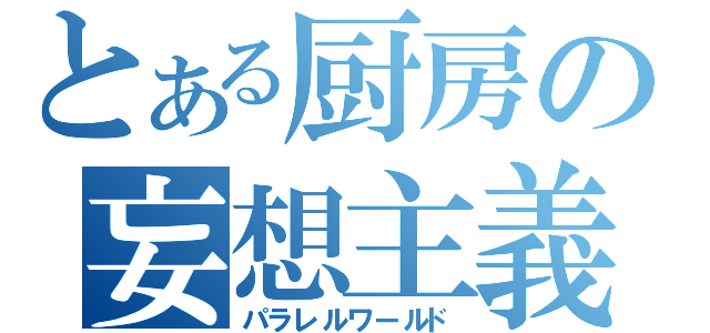 とある厨房の妄想主義（パラレルワールド）