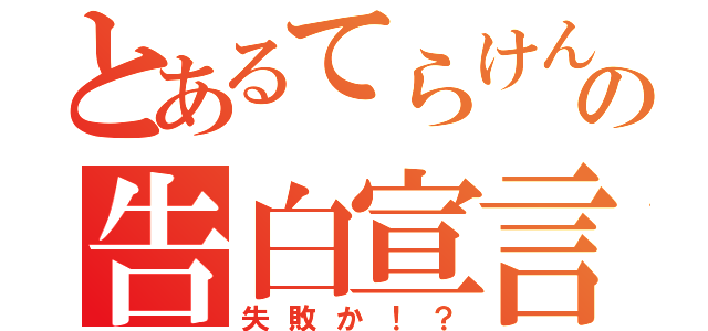 とあるてらけんの告白宣言！（失敗か！？）