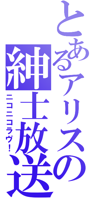 とあるアリスの紳士放送（ニコニコラヴ！）