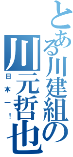 とある川建組の川元哲也（日本一！）