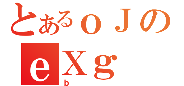 とあるｏＪのｅＸｇ（ｂ）