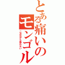 とある痛いのモンゴルⅡ（二次元から帰れない）