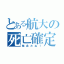 とある航大の死亡確定（残念だね！）