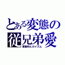 とある変態の従兄弟愛（革新的ヒロイズム）