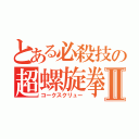 とある必殺技の超螺旋拳Ⅱ（コークスクリュー）