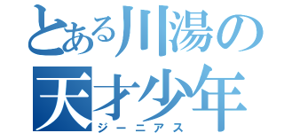 とある川湯の天才少年（ジーニアス）