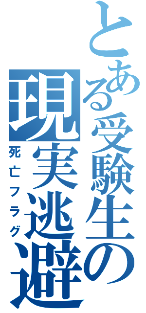 とある受験生の現実逃避（死亡フラグ）