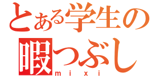 とある学生の暇つぶし場所（ｍｉｘｉ）