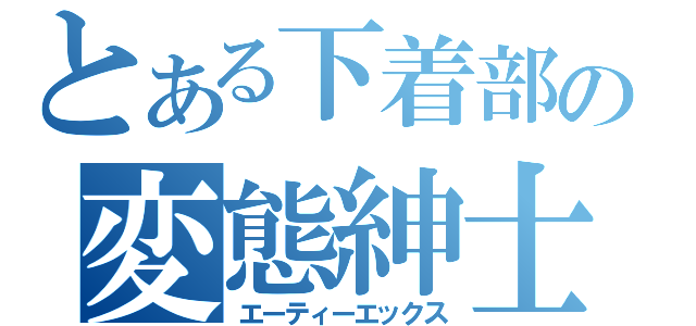 とある下着部の変態紳士（エーティーエックス）