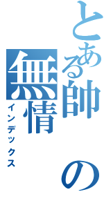 とある帥の無情（インデックス）