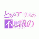 とあるアリスの不思議の国（ドリームランド）