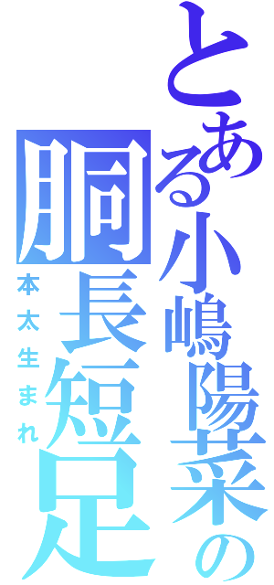 とある小嶋陽菜の胴長短足（本太生まれ）