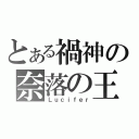 とある禍神の奈落の王（Ｌｕｃｉｆｅｒ）