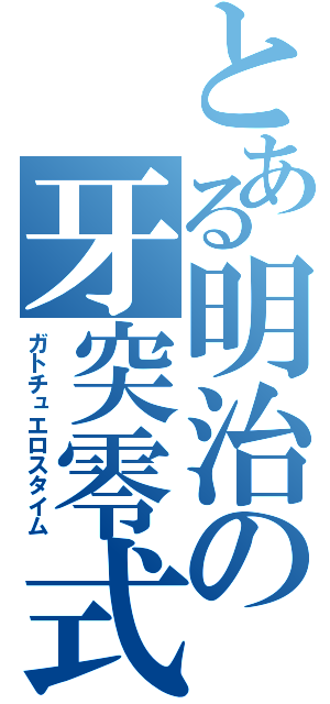 とある明治の牙突零式（ガトチュエロスタイム）