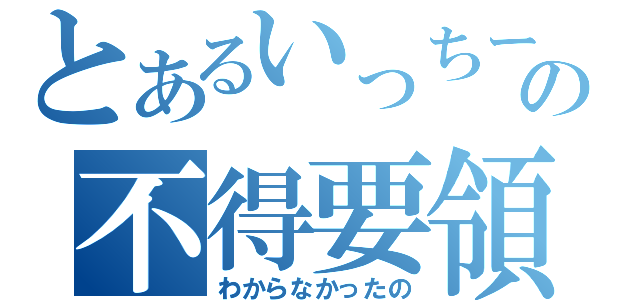 とあるいっちーの不得要領（わからなかったの）