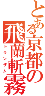 とある京都の飛蘭斬霧（トランザム）