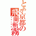 とある京都の飛蘭斬霧（トランザム）