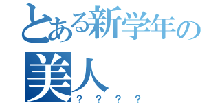 とある新学年の美人（？？？？）