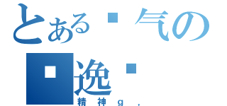 とある帅气の马逸飞（精神ｇ，）