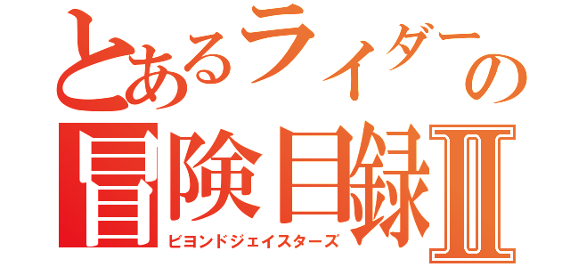 とあるライダーの冒険目録Ⅱ（ビヨンドジェイスターズ）