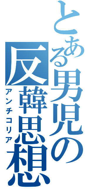 とある男児の反韓思想（アンチコリア）