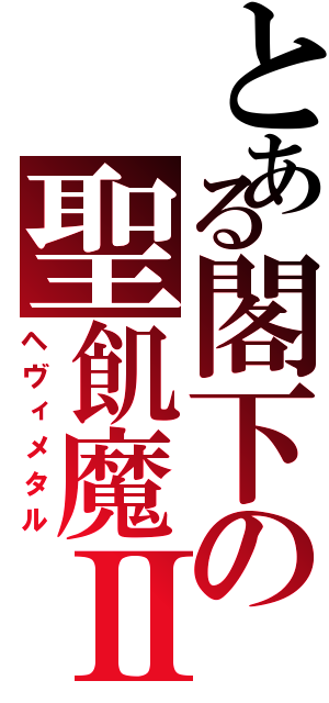 とある閣下の聖飢魔Ⅱ（ヘヴィメタル）