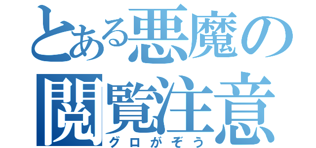 とある悪魔の閲覧注意（グロがぞう）