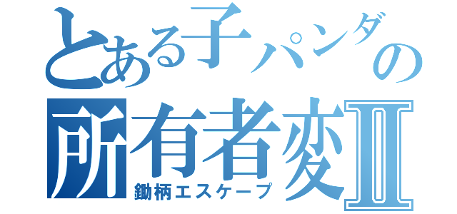 とある子パンダの所有者変更Ⅱ（鋤柄エスケープ）