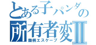 とある子パンダの所有者変更Ⅱ（鋤柄エスケープ）