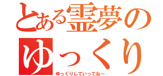 とある霊夢のゆっくり（ゆっくりしていってね～）