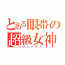 とある眼帯の超級女神（ヴィーナス）