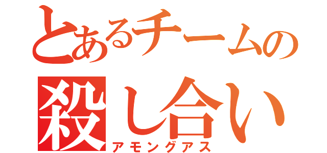 とあるチームの殺し合い（アモングアス）