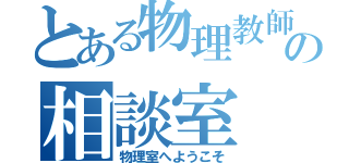 とある物理教師の相談室（物理室へようこそ）