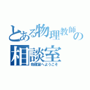 とある物理教師の相談室（物理室へようこそ）