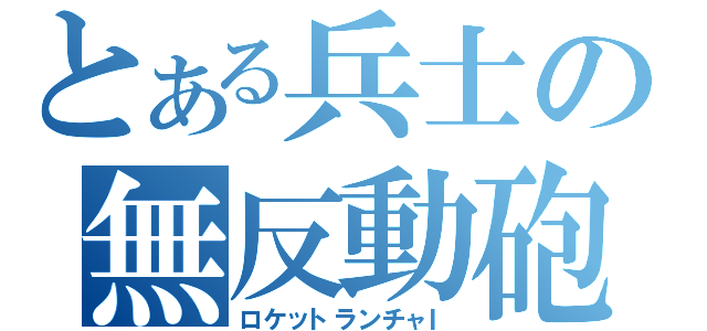 とある兵士の無反動砲（ロケットランチャＩ）