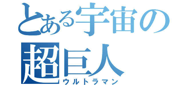 とある宇宙の超巨人（ウルトラマン）