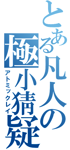 とある凡人の極小猜疑（アトミックレイ）