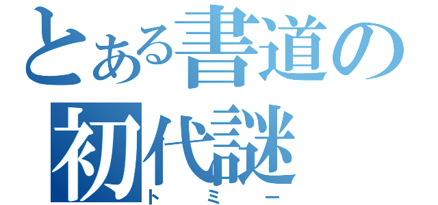 とある書道の初代謎（トミー）