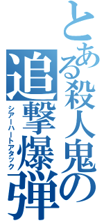 とある殺人鬼の追撃爆弾Ⅱ（シアーハートアタック）