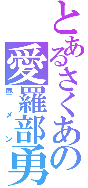 とあるさくあの愛羅部勇☆（昼メン）