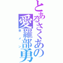 とあるさくあの愛羅部勇☆（昼メン）