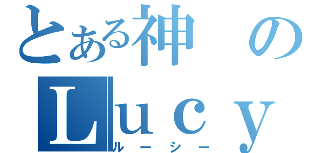 とある神のＬｕｃｙ（ルーシー）