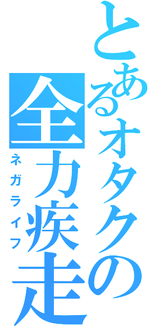 とあるオタクの全力疾走（ネガライフ）