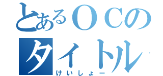 とあるＯＣのタイトル仮（けいしょー）