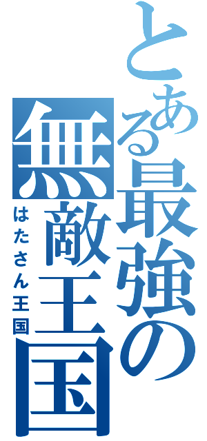 とある最強の無敵王国（はたさん王国）