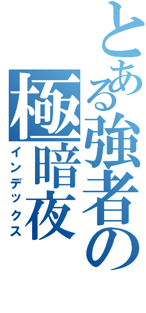 とある強者の極暗夜Ⅱ（インデックス）