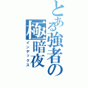 とある強者の極暗夜Ⅱ（インデックス）